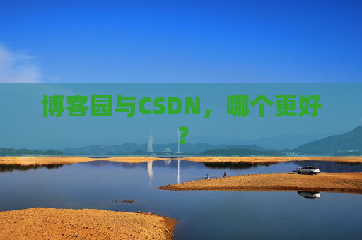博客园与CSDN，哪个更好？