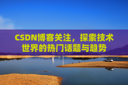 CSDN博客关注，探索技术世界的热门话题与趋势